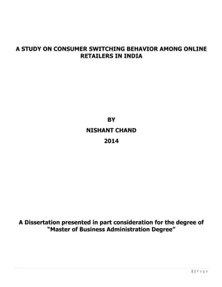 1 | P a g e
A STUDY ON CONSUMER SWITCHING BEHAVIOR AMONG ONLINE
RETAILERS IN INDIA
BY
NISHANT CHAND
2014
A Dissertation presented in part consideration for the degree of
“Master of Business Administration Degree”
 
