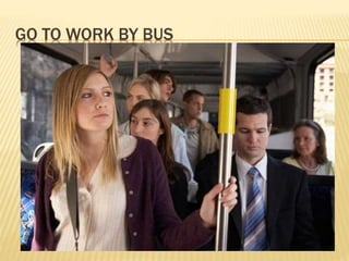 GO TO WORK BY BUS
 