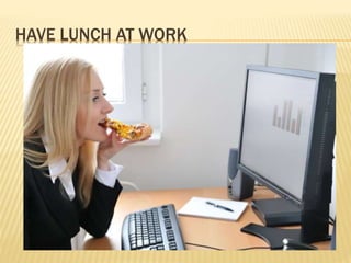 HAVE LUNCH AT WORK
 