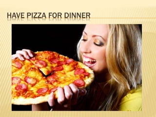 HAVE PIZZA FOR DINNER
 