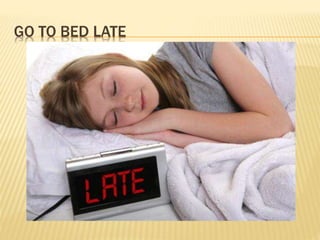 GO TO BED LATE
 