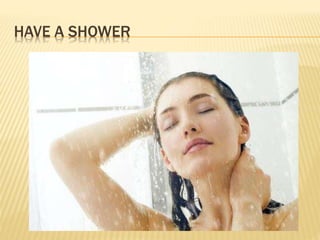 HAVE A SHOWER
 