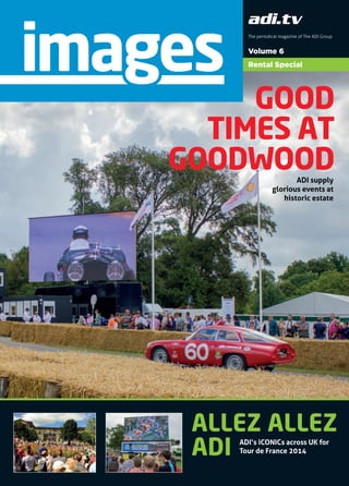 Volume 6
Rental Special
The periodical magazine of The ADI Group
images
GOOD
TIMES AT
GOODWOOD
ALLEZ ALLEZ
ADI ADI’s iCONICs across UK for
Tour de France 2014
ADI supply
glorious events at
historic estate
 