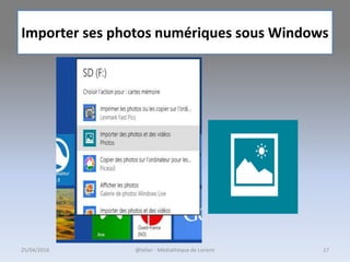 Importer ses photos numériques sous Windows
@telier - Médiathèque de Lorient 1725/04/2016
 