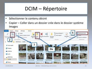 DCIM – Répertoire
25/04/2016 @telier - Médiathèque de Lorient 26
• Sélectionner le contenu désiré
• Copier – Coller dans un dossier crée dans le dossier système
Images
 