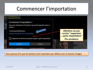 Commencer l’importation
25/04/2016 @telier - Médiathèque de Lorient 30
Vous pouvez lire que les photos sont importées par défaut vers le dossier Images
 