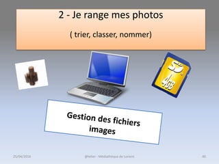 @telier - Médiathèque de Lorient 4025/04/2016
2 - Je range mes photos
( trier, classer, nommer)
 
