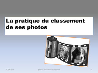 La pratique du classement
de ses photos
@telier - Médiathèque de Lorient25/04/2016 41
 
