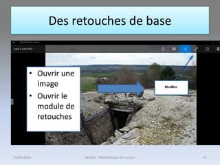 Des retouches de base
• Ouvrir une
image
• Ouvrir le
module de
retouches
25/04/2016 @telier - Médiathèque de Lorient 67
 