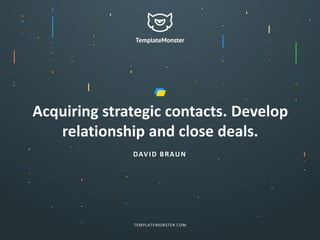 DAVID BRAUN
TEMPLATEMONSTER.COM
Acquiring strategic contacts. Develop
relationship and close deals.
 