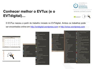 Conhecer melhor o EVTux (e o
EVTdigital)…
 O EVTux nasceu a partir do trabalho iniciado no EVTdigital. Ambos os trabalhos pode
 ser encontrados online em http://evtdigital.wordpress.com e http://evtux.wordpress.com
 
