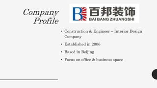 Company
Profile
• Construction & Engineer – Interior Design
Company
• Established in 2006
• Based in Beijing
• Focus on office & business space
 