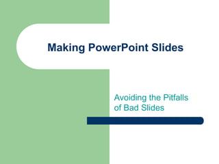 Making PowerPoint Slides
Avoiding the Pitfalls
of Bad Slides
 