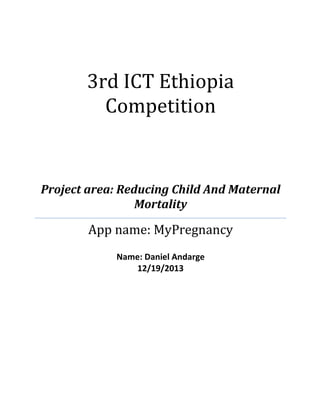 3rd ICT Ethiopia
Competition
Project area: Reducing Child And Maternal
Mortality
App name: MyPregnancy
Name: Daniel Andarge
12/19/2013
 