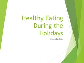 Healthy Eating
During the
Holidays
Hannah Ladeau
 