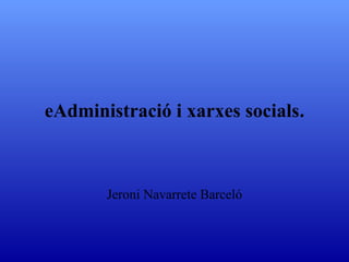 eAdministració i xarxes socials.



       Jeroni Navarrete Barceló
 
