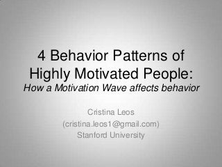 4 Behavior Patterns of
 Highly Motivated People:
How a Motivation Wave affects behavior

                Cristina Leos
        (cristina.leos1@gmail.com)
             Stanford University
 