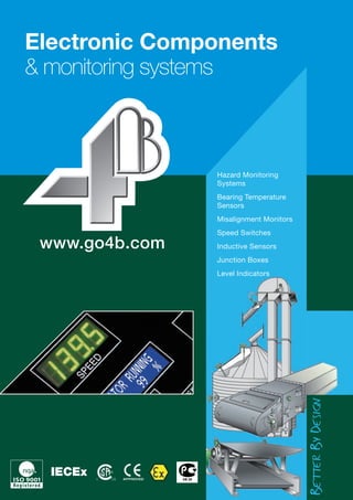 www.go4b.com
4B GROUP
Electronic components
& monitoring systems
АВ 28
Hazard Monitoring Systems
Bearing Temperature Sensors
Misalignment Monitors
Speed Switches
Inductive Sensors
Junction Boxes
Level Indicators
Hazard Monitoring Systems
Bearing Temperature Sensors
Misalignment Monitors
Speed Switches
Inductive Sensors
Junction Boxes
Level Indicators
 