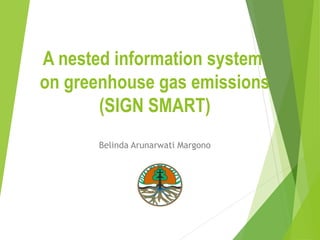 A nested information system
on greenhouse gas emissions
(SIGN SMART)
Belinda Arunarwati Margono
 