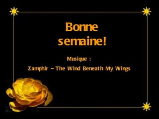 Musique :  Zamphir – The Wind Beneath My Wings  Bonne semaine! 