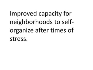 Improved capacity for
neighborhoods to self-
organize in times of stress.
 