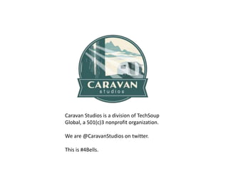 Caravan Studios is a division of TechSoup
Global, a 501(c)3 nonprofit organization.
We are @CaravanStudios on twitter.
This is #4Bells.
 