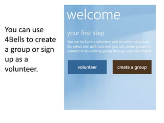 You can use
4Bells to create
a group or sign
up as a
volunteer.
 