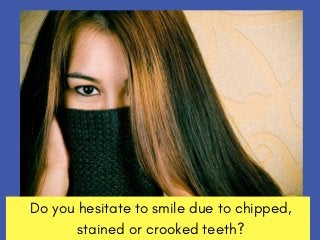 Do you hesitate to smile due to chipped,
stained or crooked teeth?
 