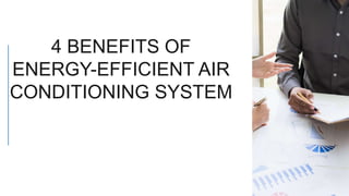 4 BENEFITS OF
ENERGY-EFFICIENT AIR
CONDITIONING SYSTEM
 
