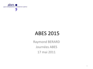 ABES 2015
Raymond BERARD
Journées ABES
17 mai 2011
1
 