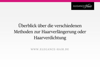 Überblick über die verschiedenen
Methoden zur Haarverlängerung oder
Haarverdichtung
WWW.EL EGANCE - HAIR.DE
 