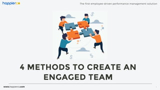 4 METHODS TO CREATE AN
ENGAGED TEAM
The first employee-driven performance management solution
www.happierco.com 1
 