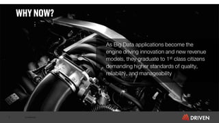 Confidential
WHY NOW?
3
As Big Data applications become the
engine driving innovation and new revenue
models, they graduate to 1st class citizens
demanding higher standards of quality,
reliability, and manageability
 