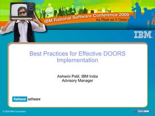 Best Practices for Effective DOORS
                                   Implementation

                                  Ashwini Patil, IBM India
                                    Advisory Manager



                                  Select View/Master/Slide Master to add Session Number Here



© 2009 IBM Corporation
 