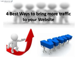 4 Best Ways to bring more traffic
to your Website
 