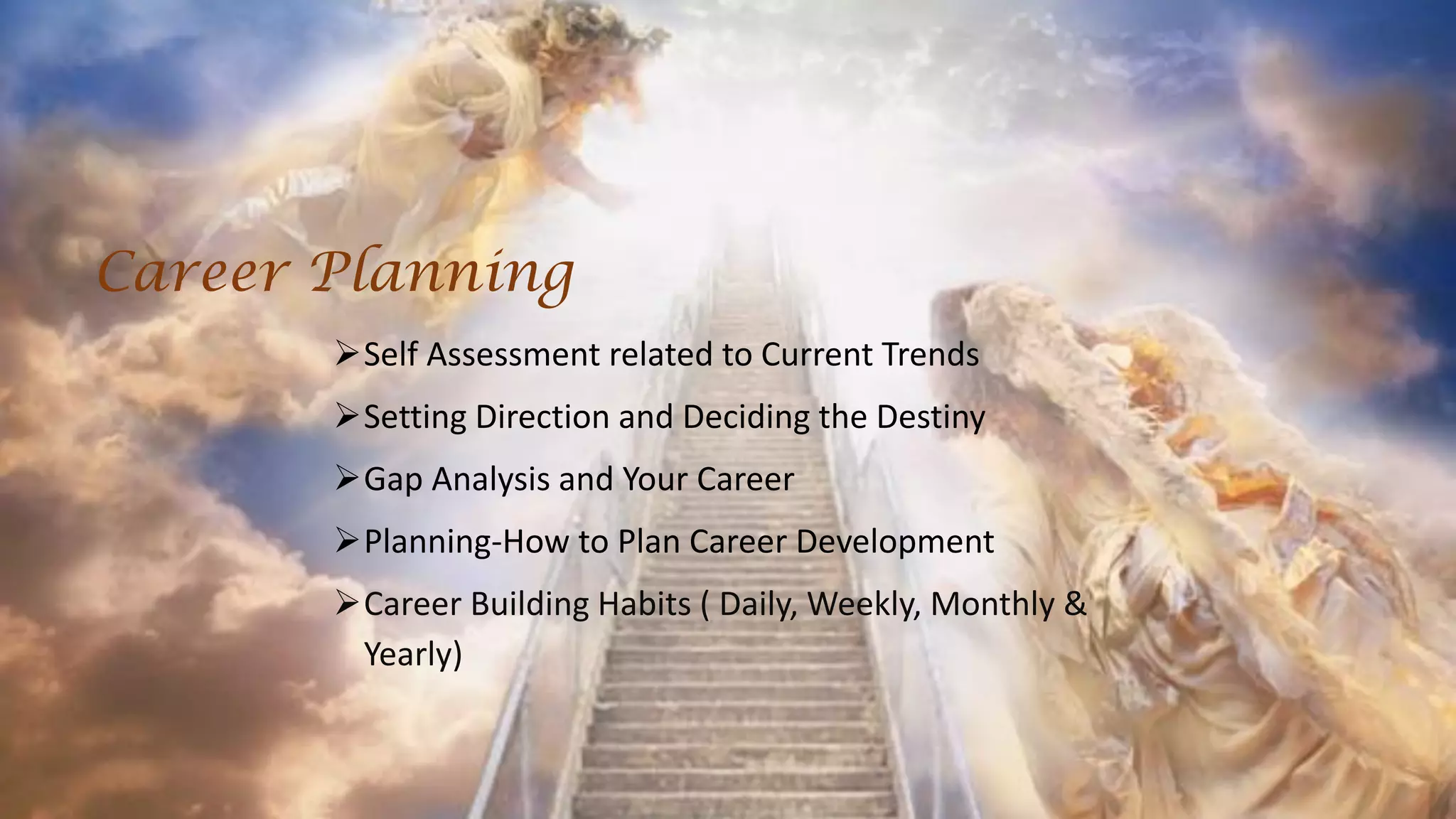 Self Assessment related to Current Trends
Setting Direction and Deciding the Destiny
Gap Analysis and Your Career
Planning-How to Plan Career Development
Career Building Habits ( Daily, Weekly, Monthly &
Yearly)
Career Planning
 