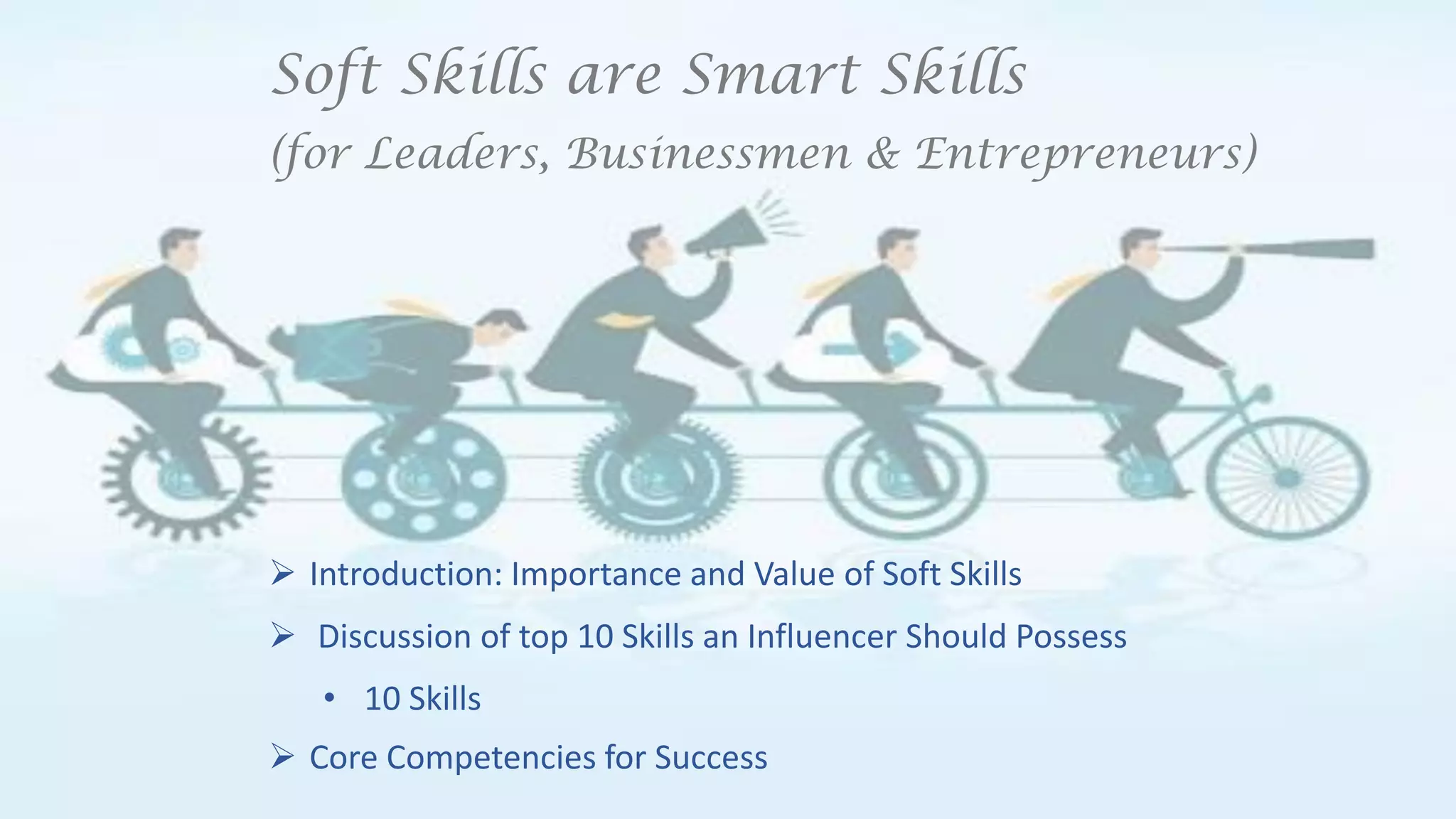 Soft Skills are Smart Skills
(for Leaders, Businessmen & Entrepreneurs)
 Introduction: Importance and Value of Soft Skills
 Discussion of top 10 Skills an Influencer Should Possess
• 10 Skills
 Core Competencies for Success
 