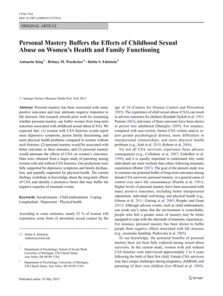ORIGINAL ARTICLE
Personal Mastery Buffers the Effects of Childhood Sexual
Abuse on Women’s Health and Family Functioning
Antonette King1
& Britney M. Wardecker2
& Robin S. Edelstein2
# Springer Science+Business Media New York 2015
Abstract Personal mastery has been associated with many
positive outcomes and may attenuate negative responses to
life stressors. Our research extends prior work by examining
whether personal mastery can buffer women from long-term
outcomes associated with childhood sexual abuse (CSA). We
expected that: (1) women with CSA histories would report
more depressive symptoms, poorer family functioning, and
more physical health problems compared to women without
such histories; (2) personal mastery would be associated with
better outcomes in these domains; and (3) personal mastery
would attenuate the effects of CSA on women’s outcomes.
Data were obtained from a larger study of parenting among
women with and without CSA histories. Our predictions were
fully supported for depressive symptoms and family dysfunc-
tion, and partially supported for physical health. The current
findings contribute to knowledge about the long-term effects
of CSA and identify a protective factor that may buffer the
negative sequelae of traumatic events.
Keywords Sexual trauma . Child maltreatment . Coping .
Longitudinal . Depression . Physical health
According to some estimates, nearly 25 % of women will
experience some form of unwanted sexual contact by the
age of 18 (Centers for Disease Control and Prevention
2005). The experience of child sexual abuse (CSA) can result
in adverse outcomes for children (Kendall-Tackett et al. 1993;
Putnam 2003), and many of these outcomes have been shown
to persist into adulthood (Maniglio 2009). For instance,
compared with non-victims, former CSA victims tend to re-
port greater psychological distress, more difficulties in
interpersonal relationships, and more physical health
problems (e.g., Irish et al. 2010; Roberts et al. 2004).
Yet not all CSA survivors experience these adverse
consequences (e.g., Collishaw et al. 2007; Finkelhor et al.
1990), and it is equally important to understand why some
individuals are more resilient than others following traumatic
experiences (Rutter 2007). The goal of the present study was
to examine one potential buffer of long-term outcomes among
female CSA survivors: personal mastery, or a general sense of
control over one’s life circumstances (Pearlin et al. 1981).
Higher levels of personal mastery have been associated with
many positive outcomes, including better interpersonal
adjustment, individual well-being, and physical health (e.g.,
Gibson et al. 2011; Gurung et al. 2005; Roepke and Grant
2011). Although adverse events, such as child maltreatment,
can erode one’s sense that the environment is controllable,
people who feel a greater sense of mastery may be better
equipped to cope with the aftermath of traumatic experiences.
For instance, personal mastery has been shown to buffer
people from negative effects associated with life stressors
(e.g., economic hardship; Pudrovska et al. 2005).
To our knowledge, the potential benefits of personal
mastery have not been fully explored among sexual abuse
survivors. In the current study, women with and without
CSA histories were interviewed approximately 2 to 4 years
following the birth of their first child. Female CSA survivors
may face unique challenges during pregnancy, childbirth, and
parenting of their own children (Lev-Wiesel et al. 2009).
* Robin S. Edelstein
redelste@umich.edu
1
Department of Psychology, School of Social Work,
University of Michigan, 530 Church Street,
Ann Arbor, MI 48109, USA
2
Department of Psychology, University of Michigan,
530 Church Street, Ann Arbor, MI 48109, USA
J Fam Viol
DOI 10.1007/s10896-015-9728-4
 