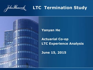 Yanyan He
Actuarial Co-op
LTC Experience Analysis
June 15, 2015
LTC Termination Study
 