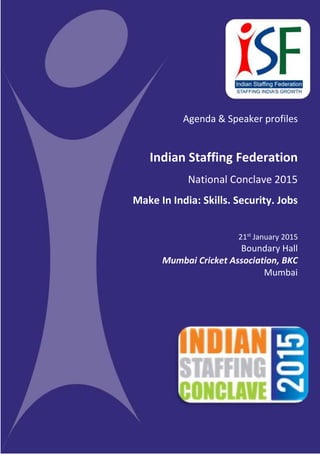 Agenda & Speaker profiles
Indian Staffing Federation
National Conclave 2015
Make In India: Skills. Security. Jobs
21st
January 2015
Boundary Hall
Mumbai Cricket Association, BKC
Mumbai
 