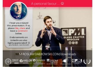 I hope you enjoyed
this presentation. If so,
please like, share and
leave a comment
below.
Endorsements on
LinkedIn are also
highly appreciated! 
(your feedback = more free stuff)

MIROSLAWDABROWSKI.COM/downloads
 