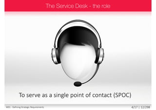  The service desk is responsible for satisfying the requirements and
needs of its customers, while following the business...