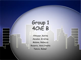 Group 1 4ChE B Almazar, Karina Ascalon, Kristine Malana, Rebecca Rozario, Vera Cresta Tancio, Romar  