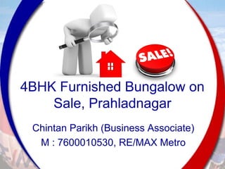 Chintan Parikh (Business Associate)
M : 7600010530, RE/MAX Metro
4BHK Furnished Bungalow on
Sale, Prahladnagar
 
