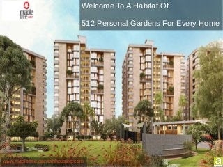 Welcome To A Habitat Of
512 Personal Gardens For Every Home
www.mapletree.ganeshhousing.com
 