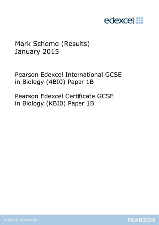 Mark Scheme (Results)
January 2015
Pearson Edexcel International GCSE
in Biology (4BI0) Paper 1B
Pearson Edexcel Certificate GCSE
in Biology (KBI0) Paper 1B
 