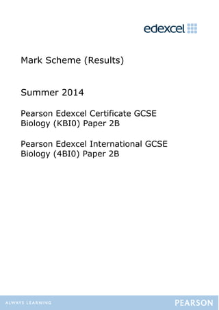 Mark Scheme (Results)
Summer 2014
Pearson Edexcel Certificate GCSE
Biology (KBI0) Paper 2B
Pearson Edexcel International GCSE
Biology (4BI0) Paper 2B
 