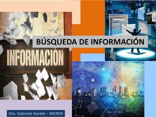 BÚSQUEDA DE INFORMACIÓN
Dra. Gabriela Gardié – NICRED
 