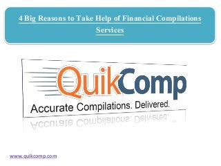 4 Big Reasons to Take Help of Financial Compilations
Services
www.quikcomp.com
 