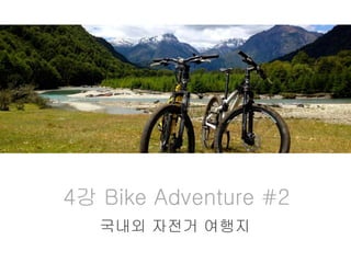 4강 Bike Adventure #2
국내외 자전거 여행지
 